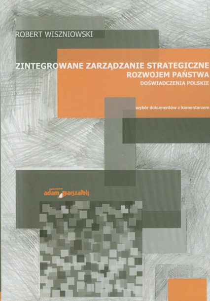 Zintegrowane zarządzanie strategiczne rozwojem państwa Doświadczenia polskie Wybór dokumentów z komentarzem - Wiszniowski Robert | okładka