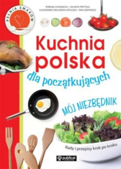 Kuchnia polska dla początkujących Mój niezbędnik - Chojnacka Romana, Przytuła Jolanta, Swulińska-Katulska Aleksandra | okładka