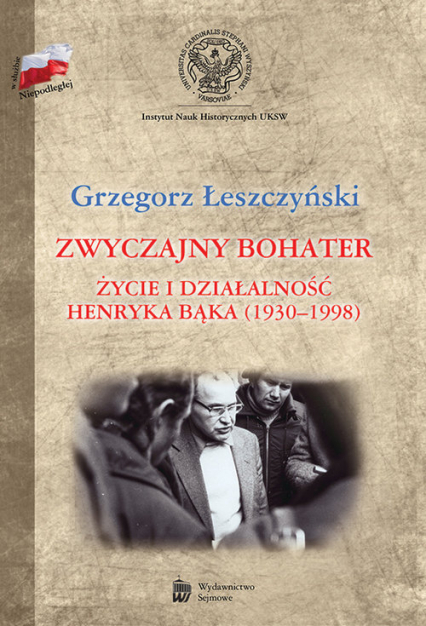 Zwyczajny bohater Życie i działalność Henryka Bąka (1930-1998) - Grzegorz Leszczyński | okładka