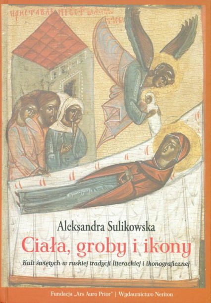 Ciała groby i ikony Kult świętych w ruskiej tradycji literackiej i ikonograficznej - Aleksandra Sulikowska | okładka