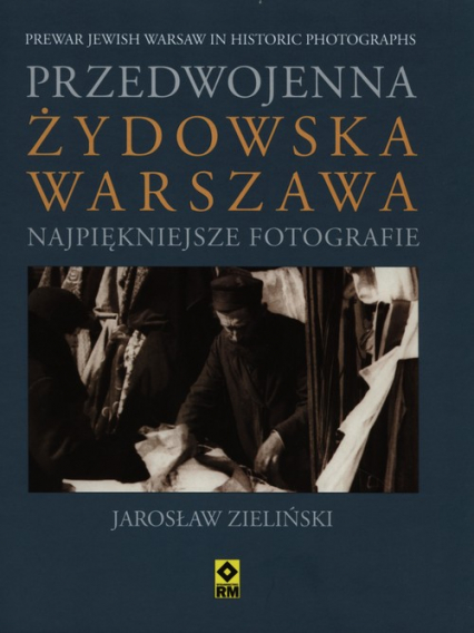 Przedwojenna żydowska Warszawa Najpiękniejsze fotografie - Jarosław Zieliński | okładka
