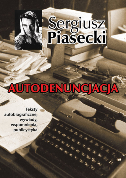 Autodenuncjacja Teksty autobiograficzne, wywiady, rozmowy, autokomentarze, teksty publicystyczne - Sergiusz Piasecki | okładka