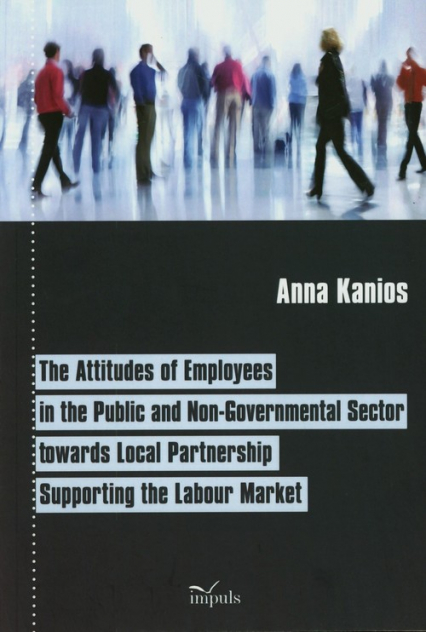 The attitudes of employees in the public and non-govermental sector towards local partnership supporting the labour market - Anna Kanios | okładka
