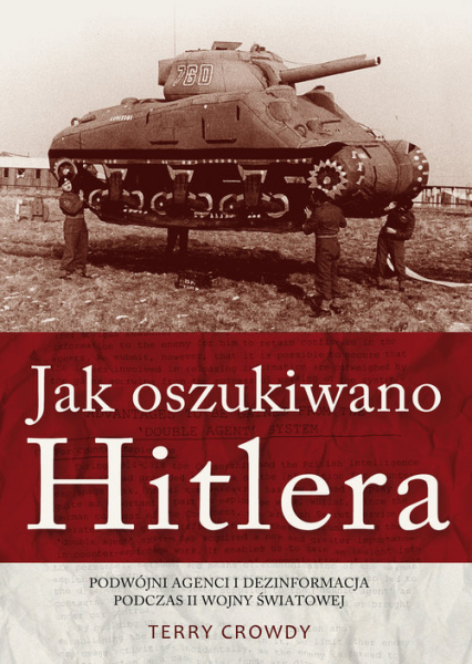 Jak oszukiwano Hitlera Podwójni agenci i dezinformacja podczas II wojny światowej - Terry Crowdy | okładka