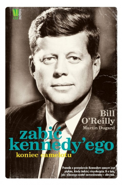 Zabić Kennedy’ego Koniec Camelotu - Bill  O'Reilly, Martin  Dugard | okładka