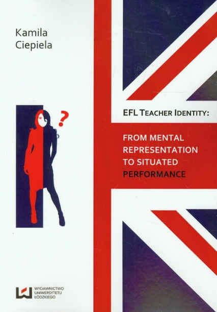 EFL teacher identity From mental representation to situated performance - Kamila Ciepiela | okładka