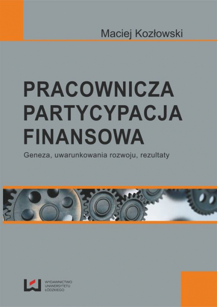 Pracownicza partycypacja finansowa Geneza, uwarunkowania rozwoju, rezultaty - Maciej Kozłowski | okładka