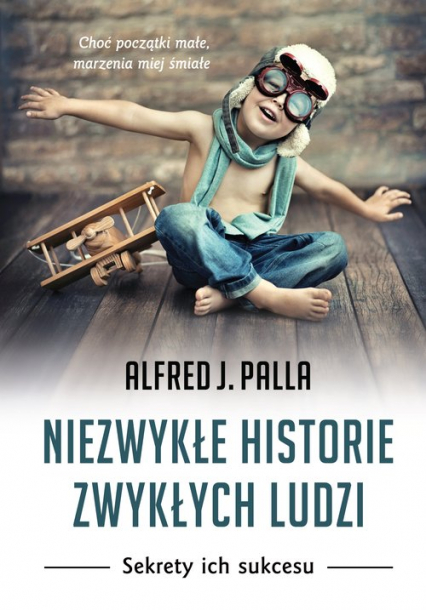 Niezwykłe historie zwykłych ludzi Sekrety ich sukcesu - Palla Alfred J | okładka