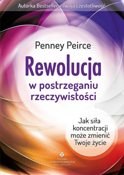 Rewolucja w postrzeganiu rzeczywistości Jak siła koncentracji może zmienić Twoje życie - Penney Peirce | okładka