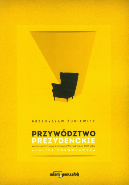 Przywództwo prezydenckie w państwach Europy Środkowej i Wschodniej po 1989 roku Analiza porównawcza - Przemysław Żukiewicz | okładka