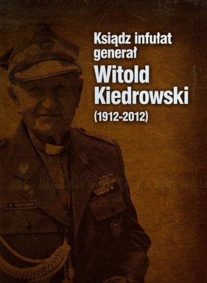 Ksiądz infułat generał Witold Kiedrowski 1912-2012 - Stettner-Stefańska Barbara | okładka