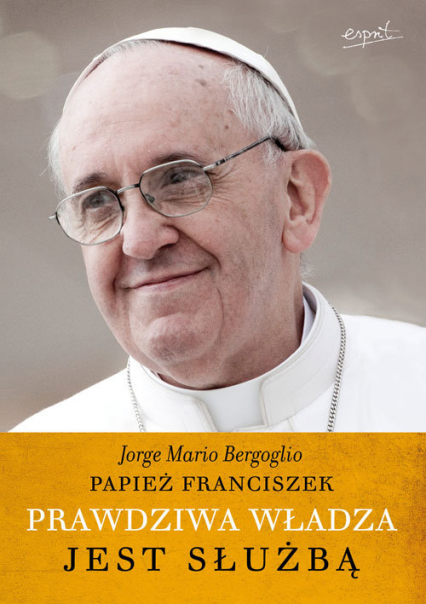 Prawdziwa władza jest służbą - Bergoglio Jorge Mario | okładka