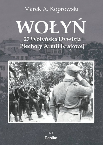Wołyń 27 Wołyńska Dywizja Piechoty Armii Krajowej - Marek A. Koprowski | okładka