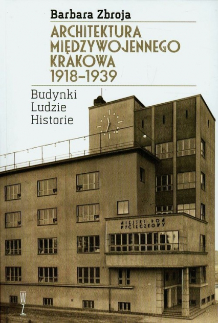 Architektura międzywojennego Krakowa 1918-1939 Budynki, ludzie, historia - Barbara Zbroja | okładka