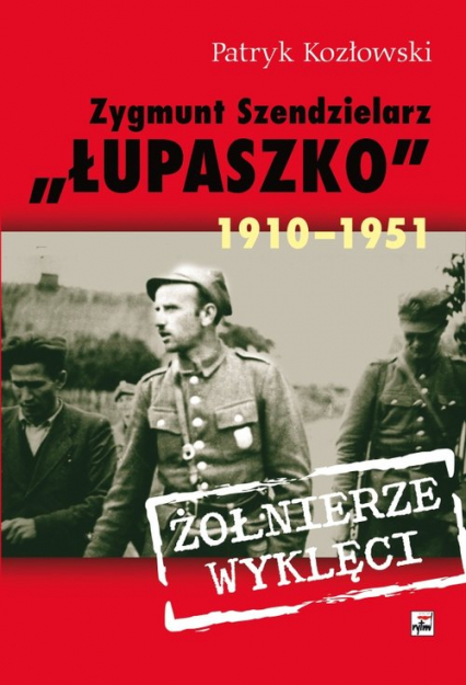 Zygmunt Szendzielarz „Łupaszko” 1910-1951 - Patryk Kozłowski | okładka