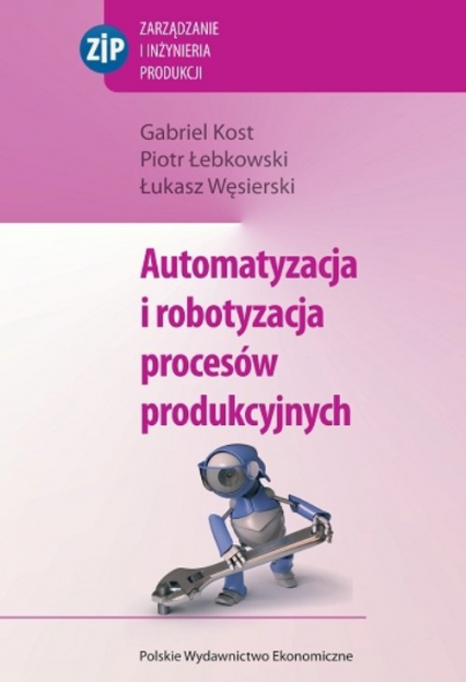 Automatyzacja i robotyzacja procesów produkcyjnych - Kost Gabriel, Węsierski Łukasz, Łebkowski Piotr | okładka
