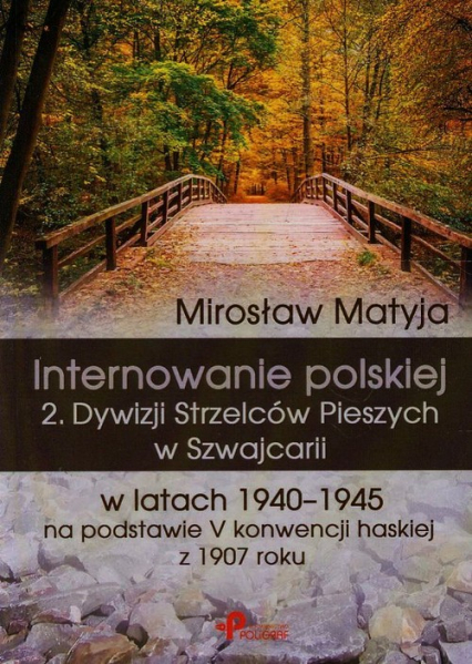 Internowanie polskiej 2. Dywizji Strzelców Pieszych w Szwajcarii w latach 1940-1945 na podstawie V konwencji haskiej z 1907 roku - Matyja Mirosław | okładka
