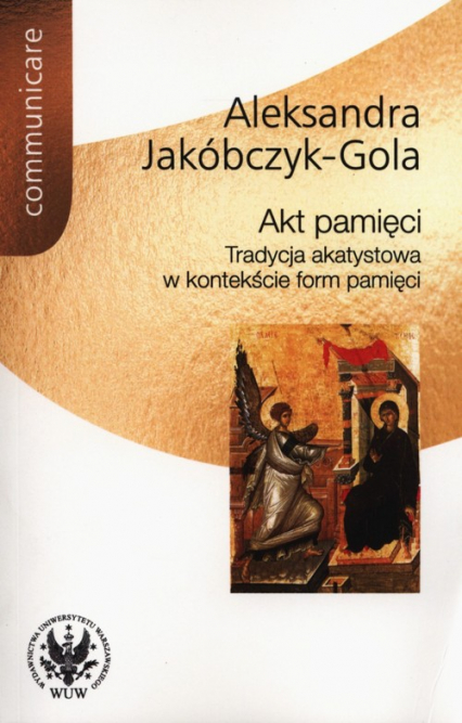 Akt pamięci Tradycja akatystowa w kontekście form pamięci - Aleksandra Jakóbczyk-Gola | okładka