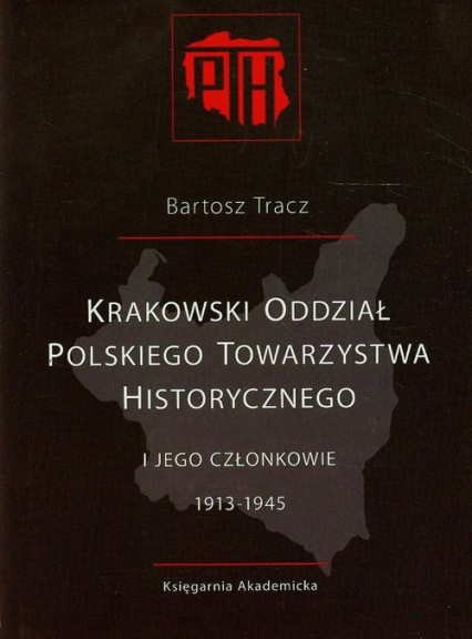 Krakowski Oddział Polskiego Towarzystwa Historycznego i jego członkowie 1913-1945 - Bartosz Tracz | okładka