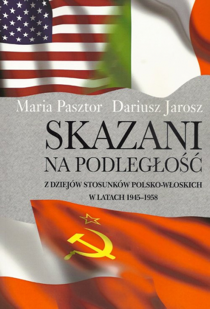Skazani na podległość Z dziejów stosunków polsko-włoskich w latach 1945-1958 - Maria Pasztor | okładka