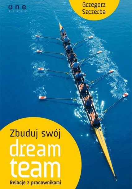 Zbuduj swój dream team Relacje z pracownikami - Grzegorz Szczerba | okładka