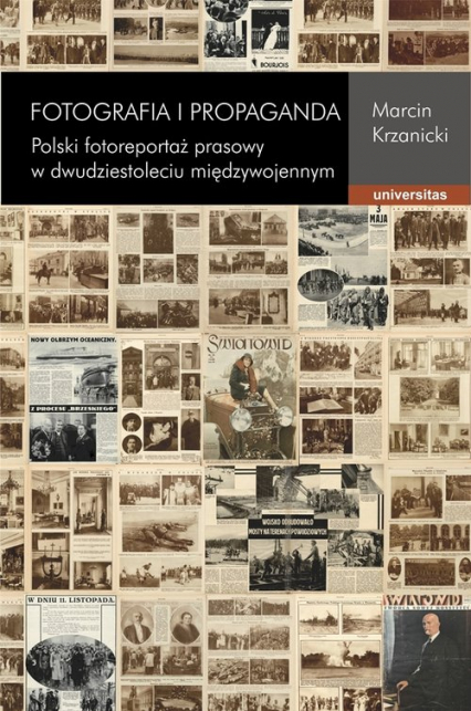 Fotografia i propaganda Polski fotoreportaż prasowy w dwudziestoleciu międzywojennym - Marcin Krzanicki | okładka