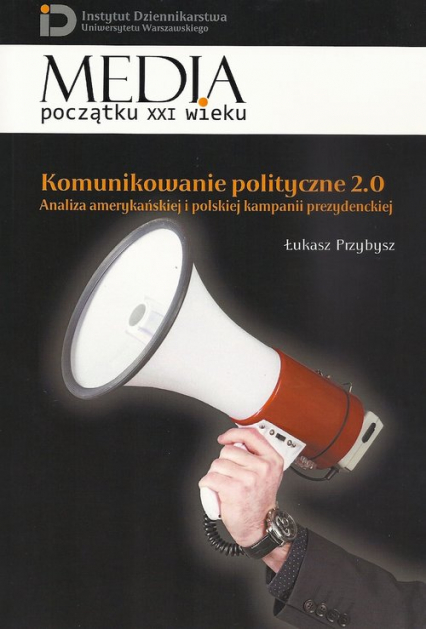 Komunikowanie polityczne 2.0 Analiza amerykańskiej i polskiej kampanii prezydenckiej - Łukasz Przybysz | okładka