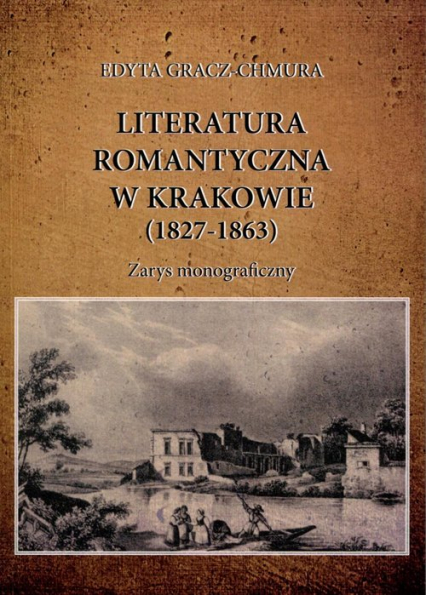 Literatura romantyczna w Krakowie (1827-1863) Zarys monograficzny - Edyta Gracz-Chmura | okładka