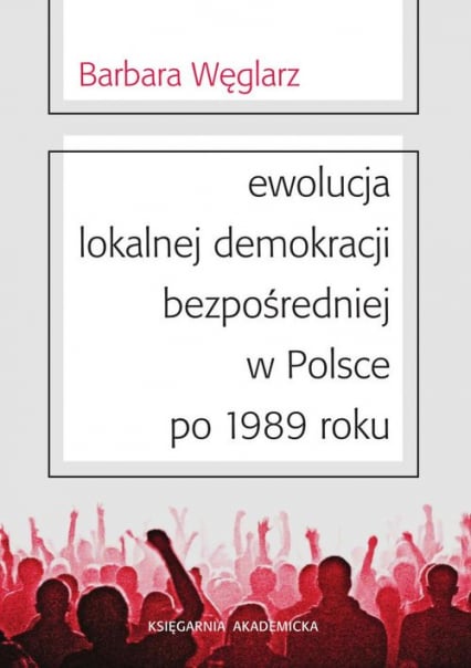 Ewolucja lokalnej demokracji bezpośredniej w Polsce po 1989 roku - Barbara Węglarz | okładka