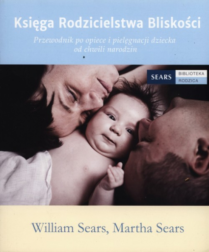 Księga Rodzicielstwa Bliskości Przewodnik po opiece i pielęgnacji dziecka od chwili narodzin - Martha Sears, William Sears | okładka