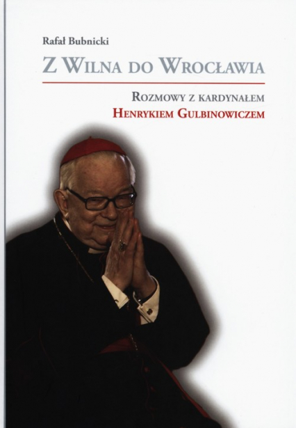 Z Wilna do Wrocławia Rozmowy z kardynałem Henrykiem Gulbinowiczem - Rafał Bubnicki | okładka