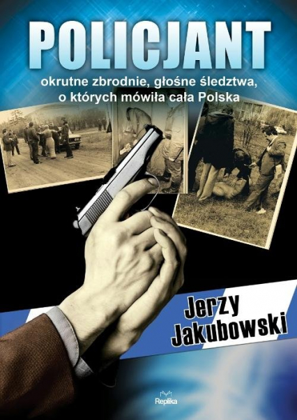Policjant Okrutne zbrodnie, głośne śledztwa, o których mówiła cała Polska - Jerzy Jakubowski | okładka