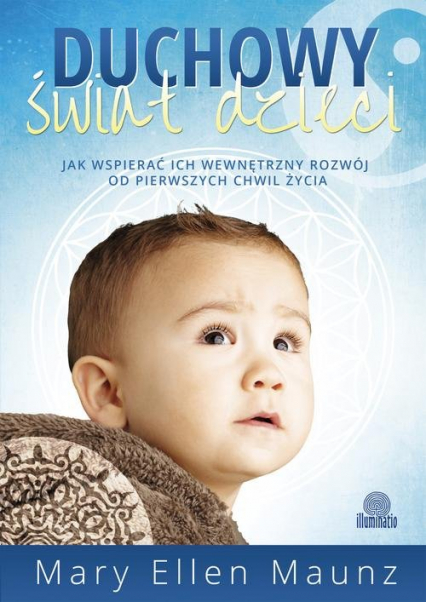 Duchowy świat dzieci Jak wspierać ich wewnętrzny rozwój od pierwszych chwil życia - Maunz Mary Ellen | okładka