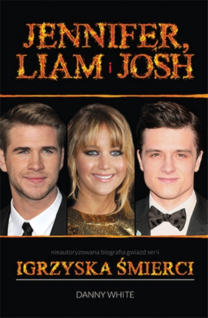 Jennifer, Liam i Josh Nieautoryzowana biografia gwiazd serii Igrzyska śmierci - Danny White | okładka