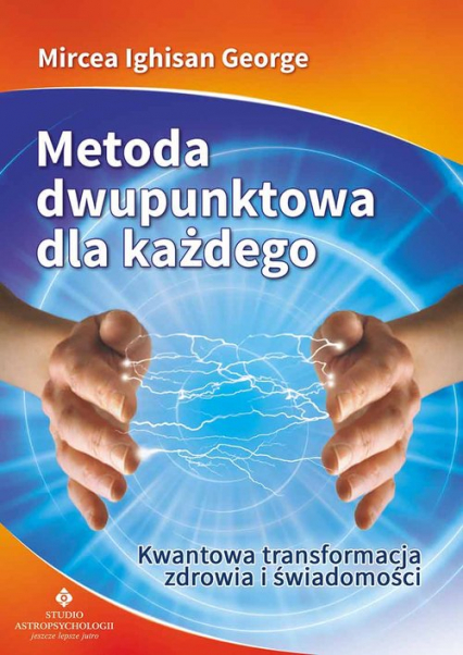 Metoda dwupunktowa dla każdego Kwantowa transformacja zdrowia i świadomości - George Mircea Ighisan | okładka