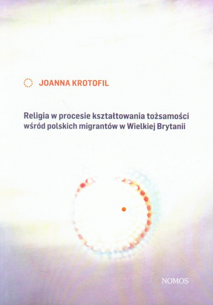 Religia w procesie kształtowania tożsamości wśród polskich migrantów w Wielkiej Brytanii - Joanna Krotofil | okładka