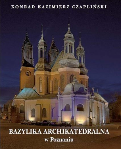Bazylika Archikatedralna w Poznaniu - Konrad Czapliński | okładka