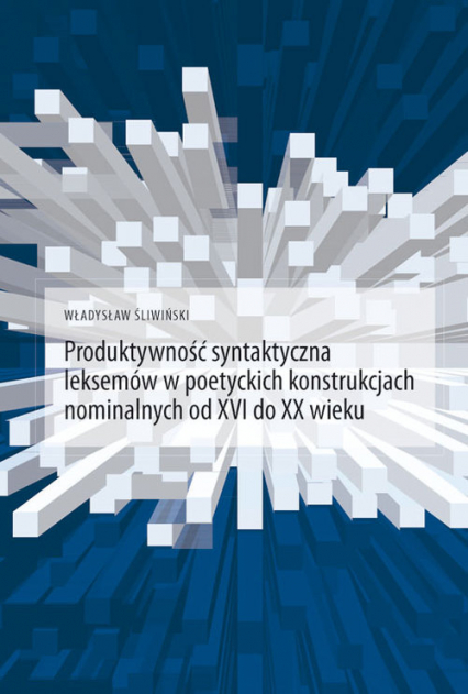 Produktywność syntaktyczna leksemów w poetyckich konstrukcjach nominalnych od XVI do XX wieku - Władysław Śliwiński | okładka