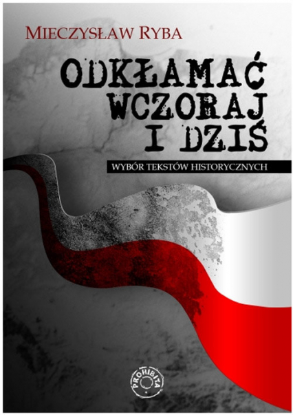 Odkłamać wczoraj i dziś Wybór tekstów historycznych - Mieczysław Ryba | okładka