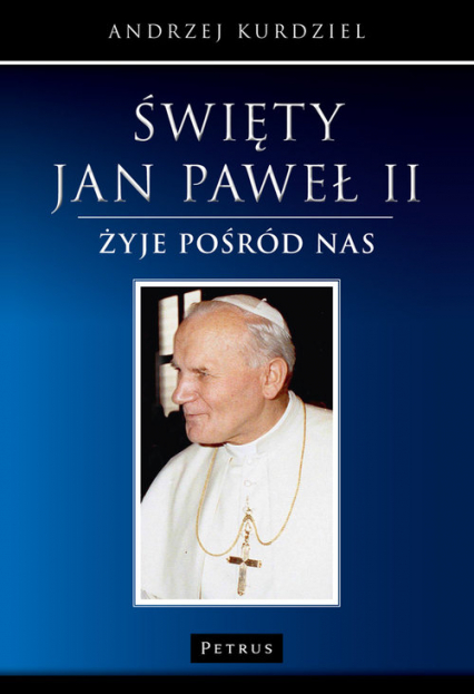 Święty Jan Paweł II Żyje pośród nas - Andrzej Kurdziel | okładka