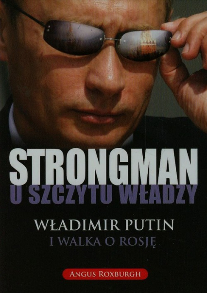 Strongman u szczytu władzy Władimir Putin i walka o Rosję - Angus Roxburgh | okładka
