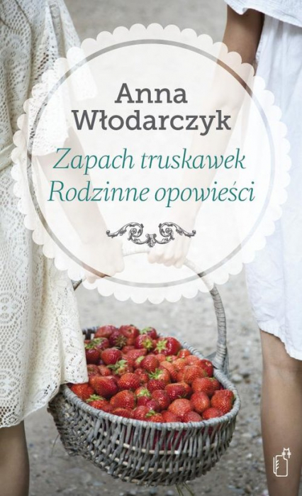 Zapach truskawek Rodzinne opowieści - Anna Włodarczyk | okładka