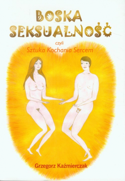 Boska seksualność czyli sztuka kochania sercem - Grzegorz Kaźmierczak | okładka