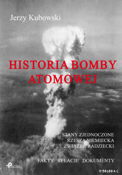 Historia bomby atomowej: Stany Zjednoczone Rzesza Niemiecka Związek Radziecki Fakty – Relacje – Dokumenty - Jerzy Kubowski | okładka