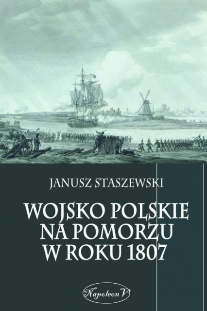 Wojsko polskie na Pomorzu w roku 1807 - Janusz Staszewski | okładka