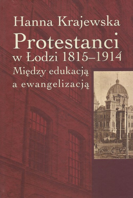 Protestanci w Łodzi 1815-1914 Między edukacją a ewangelizacją - Hanna Krajewska | okładka