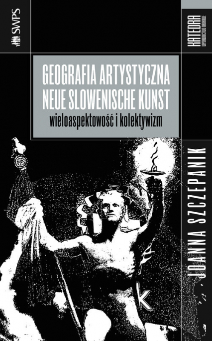 Geografia artystyczna Neue Slowenische Kunst Wieloaspektowość i kolektywizm - Joanna Szczepanik | okładka