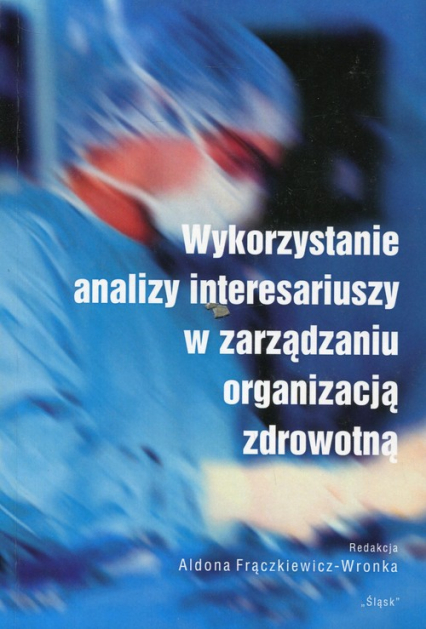 Wykorzystanie analizy interesariuszy w zarządzaniu organizacją zdrowotną -  | okładka