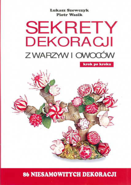 Sekrety dekoracji z warzyw i owoców - Szewczyk Łukasz, Wasik Piotr | okładka