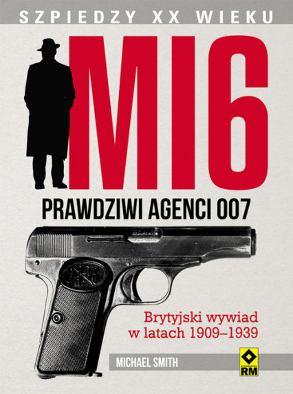 MI 6 Prawdziwi agenci 007 Brytyjski wywiad w latach 1909–1939 - Michael Smith | okładka